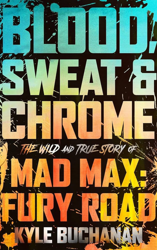 Blood, Sweat & Chrome: The Wild and True Story of Mad Max: Fury Road